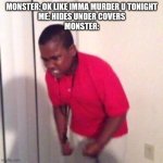 :) | MONSTER: OK LIKE IMMA MURDER U TONIGHT
ME: HIDES UNDER COVERS
MONSTER: | image tagged in angry black kid | made w/ Imgflip meme maker