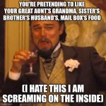 Laughing Leo Meme | YOU'RE PRETENDING TO LIKE YOUR GREAT AUNT'S GRANDMA, SISTER'S BROTHER'S HUSBAND'S, MAIL BOX'S FOOD; (I HATE THIS, I AM SCREAMING ON THE INSIDE) | image tagged in memes,laughing leo | made w/ Imgflip meme maker