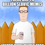 Hank Hill Standing | WHEN HANK DISCOVERS THERE ARE 1.5 BILLION SLAVIC MEMES; "THAT’S MORE MEMES THAN PROPANE TANKS IN TEXAS!" | image tagged in hank hill standing,slavic propane,slavic memes | made w/ Imgflip meme maker