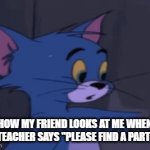 Image Title | HOW MY FRIEND LOOKS AT ME WHEN THE TEACHER SAYS "PLEASE FIND A PARTNER" | image tagged in gifs,memes,school,friends | made w/ Imgflip video-to-gif maker