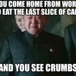 True heartbreak | YOU COME HOME FROM WORK TO EAT THE LAST SLICE OF CAKE; AND YOU SEE CRUMBS | image tagged in memes,kim jong un sad,sad,food,broken heart,relatable | made w/ Imgflip meme maker