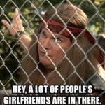 A lot of guys girlfriends are in there