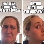 Kombucha Girl | OPTION TO TO TAKE THE QUIZ TWICE; HAVING AN ONLINE QUIZ DUE EVERY SUNDAY | image tagged in kombucha girl | made w/ Imgflip meme maker
