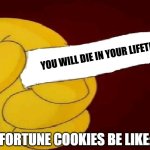 Fortune Cookies be like | YOU WILL DIE IN YOUR LIFETIME; FORTUNE COOKIES BE LIKE: | image tagged in blank fortune cookie simpsons | made w/ Imgflip meme maker