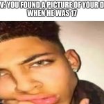 handsome guy | POV: YOU FOUND A PICTURE OF YOUR DAD
WHEN HE WAS 17 | image tagged in handsome guy | made w/ Imgflip meme maker