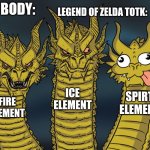 Zelda totk "elements" | LEGEND OF ZELDA TOTK:; NOBODY:; ICE ELEMENT; SPIRT ELEMENT; FIRE ELEMENT | image tagged in three-headed dragon | made w/ Imgflip meme maker