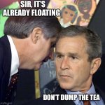 Georgie porgie | SIR, IT’S ALREADY FLOATING; DON’T DUMP THE TEA | image tagged in georgie porgie | made w/ Imgflip meme maker