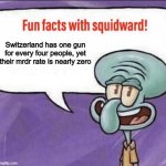 Upvote this post if you think USA needs to be more like Switzerland | Switzerland has one gun for every four people, yet their mrdr rate is nearly zero | image tagged in fun facts with squidward | made w/ Imgflip meme maker