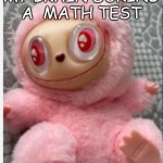 stupid lafufuuu | MY BRAIN DURING A  MATH TEST | image tagged in stupid lafufuuu | made w/ Imgflip meme maker