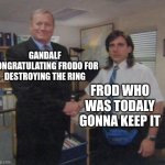 Young Michael Scott Shaking Ed Truck's Hand | GANDALF CONGRATULATING FRODO FOR DESTROYING THE RING; FROD WHO WAS TODALY GONNA KEEP IT | image tagged in young michael scott shaking ed truck's hand | made w/ Imgflip meme maker