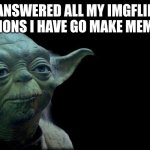 Yoda quote | ANSWERED ALL MY IMGFLIP NOTIFICATIONS I HAVE GO MAKE MEMES I SHALL | image tagged in yoda quote | made w/ Imgflip meme maker