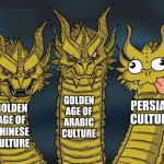 Persian culture. | GOLDEN AGE OF ARABIC CULTURE; PERSIAN CULTURE; GOLDEN AGE OF CHINESE CULTURE | image tagged in three-headed dragon,culture,golden age,iran,iranian,persian | made w/ Imgflip meme maker