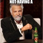 Simple | IMAGINE NOT HAVING A; JOB LIKE ME | image tagged in memes,the most interesting man in the world | made w/ Imgflip meme maker