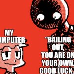Flipnote horrors beyond my comprehension | “BAILING OUT, YOU ARE ON YOUR OWN. GOOD LUCK.”; MY COMPUTER | image tagged in flipnote horrors beyond my comprehension | made w/ Imgflip meme maker