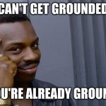how to escape getting grounded 101 | CAN'T GET GROUNDED; IF YOU'RE ALREADY GROUNDED | image tagged in memes,roll safe think about it,funny,grounded,sarcastic,safe | made w/ Imgflip meme maker