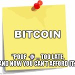 Bitcoin gone Poof | BITCOIN; “POOF 💨… TOO LATE, AND NOW YOU CAN’T AFFORD IT.” | image tagged in post it note | made w/ Imgflip meme maker