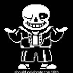 Happy 10th anniversary, Undertale! | it's a beautiful day outside. birds are singing, flowers are blooming. on days like these, kids like you... should celebrate the 10th anniversary of undertale. i mean, seriously, today is the day that it has been 10 years since undertale is around. | image tagged in sans undertale,memes,funny,happy anniversary | made w/ Imgflip meme maker