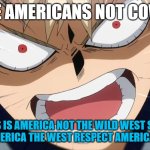 we are americans not cowboys | WE ARE AMERICANS NOT COWBOYS; THIS IS AMERICA NOT THE WILD WEST STOP CALLING AMERICA THE WEST RESPECT AMERICANS PEOPLE | image tagged in bakugo screaming,america,this is america,we are americans not cowboys,press f to pay respects,facts | made w/ Imgflip meme maker