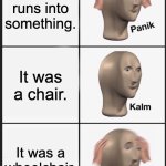 Panik Kalm Panik | Your car runs into something. It was a chair. It was a wheelchair. | image tagged in memes,panik kalm panik | made w/ Imgflip meme maker