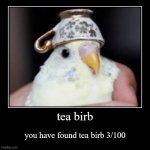 tea birb 3 | tea birb | you have found tea birb 3/100 | image tagged in funny,demotivationals | made w/ Imgflip demotivational maker