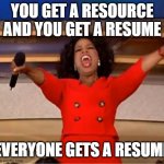I can get a resume | YOU GET A RESOURCE AND YOU GET A RESUME; EVERYONE GETS A RESUME | image tagged in memes,oprah you get a,funny | made w/ Imgflip meme maker