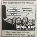 This iPad stuff needs to STOP. | CHILDREN TODAY DON'T NEED IPADS IN ORDER TO FUNCTION! MILLENNIAL PARENTS | image tagged in they hated jesus because he told them the truth | made w/ Imgflip meme maker