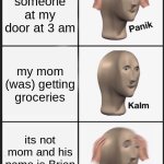 Panik Kalm Panik | there's someone at my door at 3 am; my mom (was) getting groceries; its not mom and his name is Brian earl spilner | image tagged in memes,panik kalm panik | made w/ Imgflip meme maker