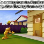 they just hate circles man | Me running from the Flat Earth society after showing them a sphere : | image tagged in gifs,memes,funny | made w/ Imgflip video-to-gif maker