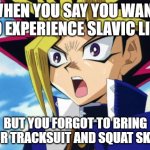 Yugioh | WHEN YOU SAY YOU WANT TO EXPERIENCE SLAVIC LIVE; BUT YOU FORGOT TO BRING YOUR TRACKSUIT AND SQUAT SKILLS | image tagged in yugioh,slavic yu-gi-oh | made w/ Imgflip meme maker