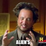 My new meme | ALIEN'S | image tagged in memes,ancient aliens | made w/ Imgflip meme maker