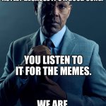 Never gonna give you up | I LISTEN TO “NEVER GONNA GIVE YOU UP” BY RICK ASTLEY BECAUSE IT’S A GOOD SONG. YOU LISTEN TO IT FOR THE MEMES. WE ARE NOT THE SAME. | image tagged in gus fring we are not the same,rick astley | made w/ Imgflip meme maker