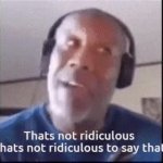 That's not ridiculous meme