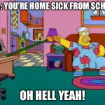 Working from Home Homer | POV: YOU’RE HOME SICK FROM SCHOOL; OH HELL YEAH! | image tagged in working from home homer | made w/ Imgflip meme maker