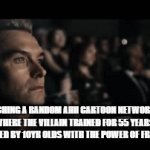 years of academy training wasted 0 | ME WATCHING A RANDOM AHH CARTOON NETWORK SHOW 
WHERE THE VILLAIN TRAINED FOR 55 YEARS IS DEFEATED BY 10YR OLDS WITH THE POWER OF FRIENDSHIP | image tagged in gifs,relatable | made w/ Imgflip video-to-gif maker