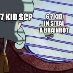 Squidward window | 6 7 KID SCP; 6 7 KID IN STEAL A BRAINROT | image tagged in squidward window | made w/ Imgflip meme maker