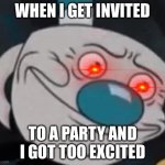 Mugmen | WHEN I GET INVITED; TO A PARTY AND I GOT TOO EXCITED | image tagged in mugman | made w/ Imgflip meme maker