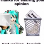 Thanks for your opinion, but you’re Jewish