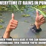 Heavy rains | EVERYTIME IT RAINS IN PUNE; WHEN YOUR BOSS ASKS IF YOU CAN HANDLE THE WORKLOAD, EVEN THOUGH YOU’RE DROWNING | image tagged in heavy rains | made w/ Imgflip meme maker