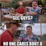 See Nobody Cares | SEE, GUYS? NO ONE CARES BOUT U | image tagged in memes,see nobody cares | made w/ Imgflip meme maker