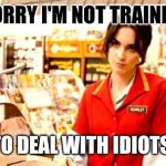 Not trained | SORRY I'M NOT TRAINED; TO DEAL WITH IDIOTS | image tagged in grumpy cashier,funny memes | made w/ Imgflip meme maker