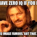 One Does Not Simply | YOU HAVE ZERO IQ IF YOU DON'T; MAKE THIS IMAGE FAMOUS. GOT THAT. OK GOOD | image tagged in memes,one does not simply,funny,lol,funny memes,funny meme | made w/ Imgflip meme maker