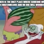 what would you do with 64 watermelons? | MATH IS THE ONLY PLACE WHERE SOMEONE WILL BUY 64 WATERMELONS AND NO ONE WILL WONDER WHY | image tagged in patrick spongebob watermelon,math in a nutshell,spongebob | made w/ Imgflip meme maker