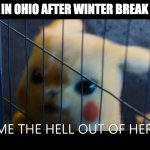Get me the hell out of here | STUDENTS IN OHIO AFTER WINTER BREAK IN SCHOOL | image tagged in get me the hell out of here | made w/ Imgflip meme maker