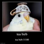 tea birb 5 | tea birb | tea birb 5/100 | image tagged in funny,demotivationals | made w/ Imgflip demotivational maker
