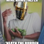 HEHEHEHE | WHY DOTH MINE ARMS FALTER; 'NEATH THE BURDEN OF THESE MANY LIMES? | image tagged in memes,why can't i hold all these limes,medieval | made w/ Imgflip meme maker