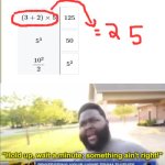 I am aware that its there, just put in differently | image tagged in hold up wait a minute something aint right,math | made w/ Imgflip meme maker