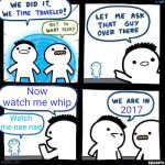 Those were some strange times | Now watch me whip; 2017; Watch me nae nae | image tagged in we did it we time traveled,2017,get nae nae'd,get nae-nae'd,memes,lol so funny | made w/ Imgflip meme maker