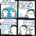 I am convinced the rapture will happen the second before gta 6 releases | What's the newest gta game? He's lying; Gta 6 | image tagged in we did it we time traveled,gta 6,gta 5,lol so funny,memes | made w/ Imgflip meme maker