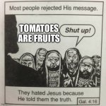 They hated jesus because he told them the truth | TOMATOES ARE FRUITS | image tagged in they hated jesus because he told them the truth | made w/ Imgflip meme maker