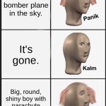 If you know, you know. | TIME TRAVELERS IN HIROSHIMA; See a bomber plane in the sky. It's gone. Big, round, shiny boy with parachute is there instead. | image tagged in memes,panik kalm panik | made w/ Imgflip meme maker